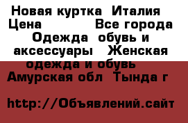 Новая куртка  Италия › Цена ­ 8 500 - Все города Одежда, обувь и аксессуары » Женская одежда и обувь   . Амурская обл.,Тында г.